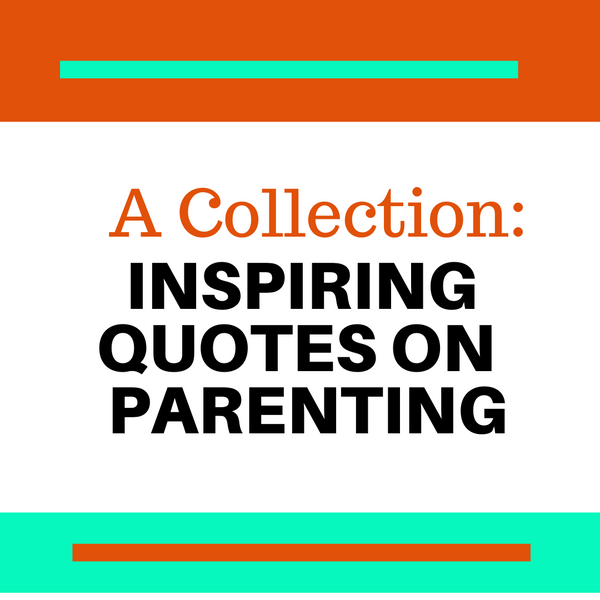 A Collection Of Our Favorite Inspiring Quotes About Parenting: